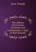 The defence of terrorism; terrorism and Communism; a reply to Karl Kautsky