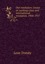 Our revolution; essays on working-class and international revolution, 1904-1917