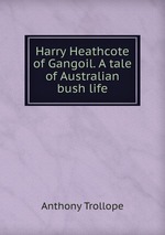 Harry Heathcote of Gangoil. A tale of Australian bush life