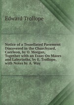Notice of a Tessellated Pavement Discovered in the Churchyard, Caerleon, by O. Morgan, Together with an Essay On Mazes and Labyrinths, by E. Trollope, with Notes by A. Way