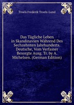 Das Tgliche Leben in Skandinavien Whrend Des Sechzehnten Jahrhunderts. Deutsche, Vom Verfasser Besorgte Ausg. Tr. by A. Michelsen. (German Edition)