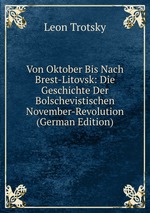 Von Oktober Bis Nach Brest-Litovsk: Die Geschichte Der Bolschevistischen November-Revolution (German Edition)