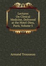 Lectures On Clinical Medicine, Delivered at the Hotel-Dieu, Paris, Volume 5