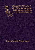 Dagligt Liv I Norden I Det 16De Aarhundrede . Folkeudgave, Volumes 11-12 (Danish Edition)