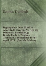 Ingttagelaer Over Nordlya Anatillede I Norge, Averige Og Danmark. Samlede Og Bearbeldede Af Sophus Tromholt. I September 1878--April 1879 . (Danish Edition)