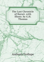 The Last Chronicle of Barset. with Illustr. by G.H. Thomas