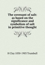 The covenant of salt: as based on the significance and symbolism of salt in primitive thought