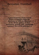 A general history of the United States of America, from the discovery in 1492, or, Sketches of the divine agency, in their settlement, growth, and . exhibiting a general view of the principal ev