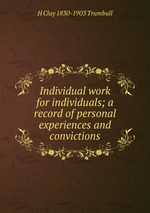 Individual work for individuals; a record of personal experiences and convictions