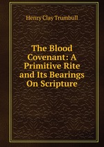 The Blood Covenant: A Primitive Rite and Its Bearings On Scripture