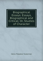 Biographical Essays: Essays, Biographical and Critical; Or, Studies of Character
