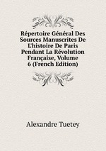 Rpertoire Gnral Des Sources Manuscrites De L`histoire De Paris Pendant La Rvolution Franaise, Volume 6 (French Edition)