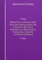 Rpertoire Gnral Des Sources Manuscrites De L`histoire De Paris Pendant La Rvolution Franaise, Volume 1 (French Edition)