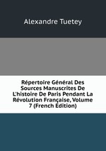 Rpertoire Gnral Des Sources Manuscrites De L`histoire De Paris Pendant La Rvolution Franaise, Volume 7 (French Edition)