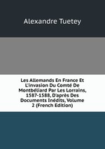 Les Allemands En France Et L`invasion Du Comt De Montbliard Par Les Lorrains, 1587-1588, D`aprs Des Documents Indits, Volume 2 (French Edition)