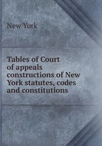 Tables of Court of appeals constructions of New York statutes, codes and constitutions