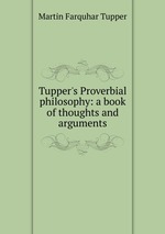 Tupper`s Proverbial philosophy: a book of thoughts and arguments