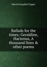 Ballads for the times; Geraldine, Hactenus, A thousand lines & other poems