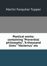 Poetical works: containing "Proverbial philosophy", "A thousand lines" "Hactenus" etc