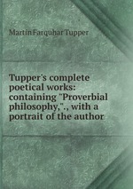 Tupper`s complete poetical works: containing "Proverbial philosophy,"., with a portrait of the author