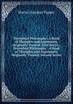 Proverbial Philosophy: A Book of Thoughts and Arguments, Originally Treated, First Series ; Proverbial Philosophy : A Book of Thoughts and Arguments, Originally Treated, Second Series