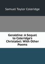 Geraldine: A Sequel to Coleridge`s Christabel: With Other Poems