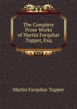 The Complete Prose Works of Martin Farquhar Tupper, Exq