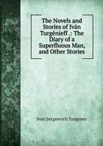 The Novels and Stories of Ivn Turgnieff .: The Diary of a Superfluous Man, and Other Stories