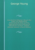 Corps De Droit Ottoman: Recueil Des Codes, Lois, Rglements, Ordonnances Et Actes Les Plus Importants Du Droit Intrieur, Et D`tudes Sur Le Droit . L`empire Ottoman, Volume 1 (French Edition)