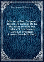 Mmoires D`un Seigneur Russe; Ou Tableau De La Situation Actuelle Des Nobles Et Des Paysans Dans Les Provinces Russes (French Edition)