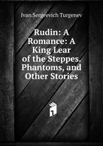 Rudin: A Romance: A King Lear of the Steppes. Phantoms, and Other Stories