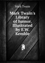 Mark Twain`s Library of humor. Illustrated by E.W. Kemble