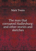 The man that corrupted Hadleyburg: and other stories and sketches