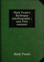 Mark Twain`s Burlesque autobiography ; and, First romance