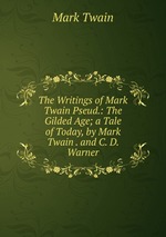 The Writings of Mark Twain Pseud.: The Gilded Age; a Tale of Today, by Mark Twain . and C. D. Warner