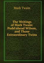 The Writings of Mark Twain: Pudd`nhead Wilson, and Those Extraordinary Twins