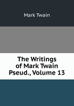 The Writings of Mark Twain Pseud., Volume 13