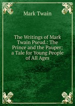 The Writings of Mark Twain Pseud.: The Prince and the Pauper; a Tale for Young People of All Ages