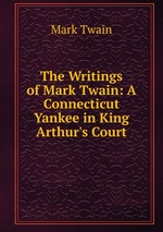 The Writings of Mark Twain: A Connecticut Yankee in King Arthur`s Court