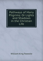 Pathways of Many Pilgrims: Or Lights and Shadows in the Christian Life