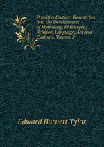 Primitive Culture: Researches Into the Development of Mythology, Philosophy, Religion, Language, Art and Customs, Volume 2