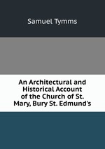 An Architectural and Historical Account of the Church of St. Mary, Bury St. Edmund`s