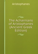 The Acharnians of Aristophanes (Ancient Greek Edition)