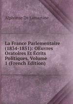 La France Parlementaire (1834-1851): OEuvres Oratoires Et crits Politiques, Volume 1 (French Edition)