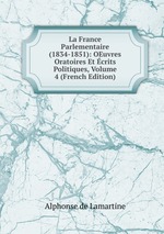 La France Parlementaire (1834-1851): OEuvres Oratoires Et crits Politiques, Volume 4 (French Edition)