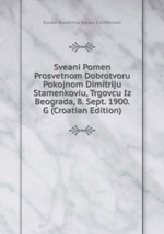 Sveani Pomen Prosvetnom Dobrotvoru Pokojnom Dimitriju Stamenkoviu, Trgovcu Iz Beograda, 8. Sept. 1900. G (Croatian Edition)