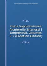 Djela Jugoslavenske Akademije Znanosti I Umjetnosti, Volumes 5-7 (Croatian Edition)