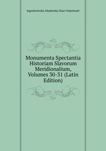Monumenta Spectantia Historiam Slavorum Meridionalium, Volumes 30-31 (Latin Edition)