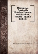 Monumenta Spectantia Historiam Slavorum Meridionalium, Volume 14 (Latin Edition)