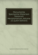 Monumenta Spectantia Historiam Slavorum Meridionalium, Volume 22 (Latin Edition)